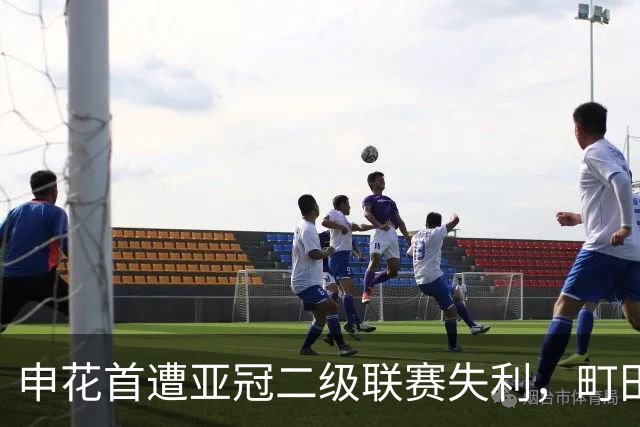 申花首遭亚冠二级联赛失利，町田泽维亚世界波锁定胜局